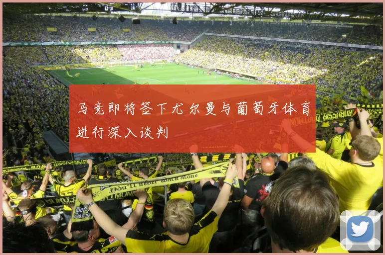马竞即将签下尤尔曼与葡萄牙体育进行深入谈判