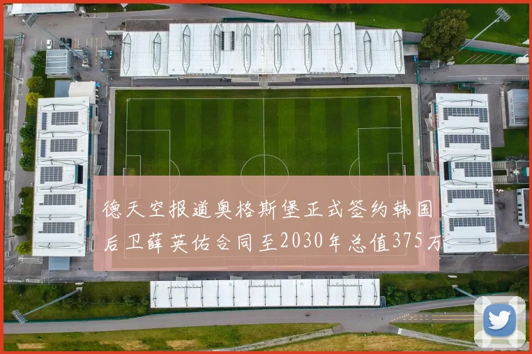 德天空报道奥格斯堡正式签约韩国后卫薛英佑合同至2030年总值375万欧元