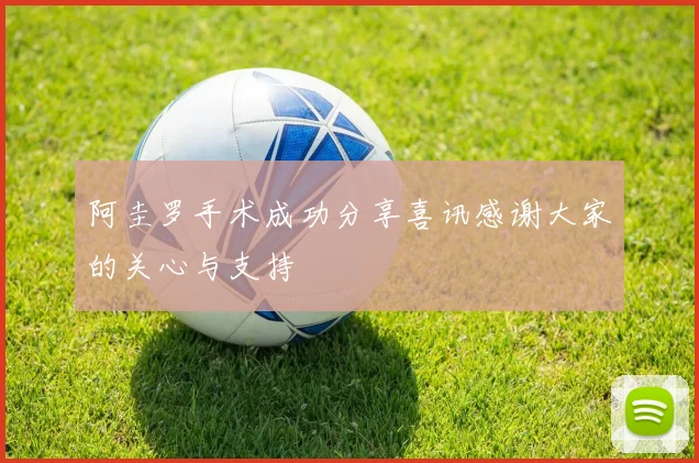 阿圭罗手术成功分享喜讯感谢大家的关心与支持